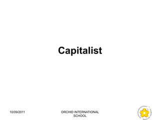 Capitalist




10/09/2011   ORCHID INTERNATIONAL
                   SCHOOL
 