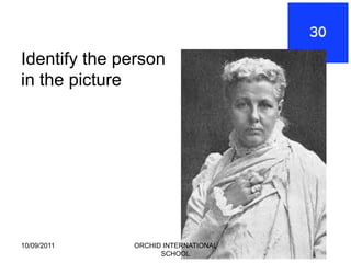 Identify the person
in the picture




10/09/2011    ORCHID INTERNATIONAL
                    SCHOOL
 
