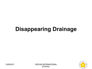 Disappearing Drainage




10/09/2011         ORCHID INTERNATIONAL
                         SCHOOL
 