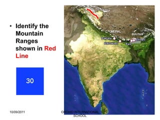 • Identify the
  Mountain
  Ranges
  shown in Red
  Line




10/09/2011       ORCHID INTERNATIONAL
                       SCHOOL
 