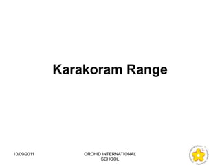 Karakoram Range




10/09/2011       ORCHID INTERNATIONAL
                       SCHOOL
 
