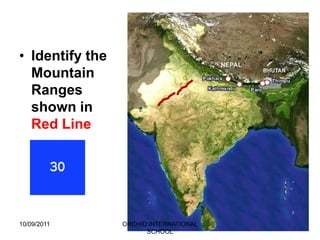 • Identify the
  Mountain
  Ranges
  shown in
  Red Line




10/09/2011       ORCHID INTERNATIONAL
                       SCHOOL
 
