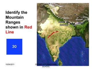 Identify the
Mountain
Ranges
shown in Red
Line




10/09/2011     ORCHID INTERNATIONAL
                     SCHOOL
 