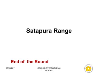 Satapura Range




     End of the Round
10/09/2011      ORCHID INTERNATIONAL
                      SCHOOL
 