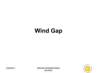 Wind Gap




10/09/2011   ORCHID INTERNATIONAL
                   SCHOOL
 
