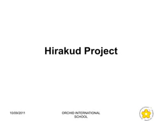 Hirakud Project




10/09/2011      ORCHID INTERNATIONAL
                      SCHOOL
 