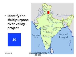 • Identify the
  Multipurpose
  river valley
  project




10/09/2011       ORCHID INTERNATIONAL
                       SCHOOL
 