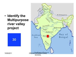 • Identify the
  Multipurpose
  river valley
  project




10/09/2011       ORCHID INTERNATIONAL
                       SCHOOL
 