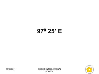 970 25’ E




10/09/2011   ORCHID INTERNATIONAL
                   SCHOOL
 