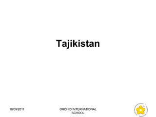 Tajikistan




10/09/2011   ORCHID INTERNATIONAL
                   SCHOOL
 