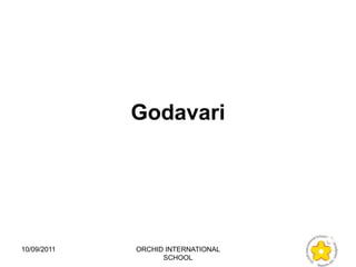 Godavari




10/09/2011   ORCHID INTERNATIONAL
                   SCHOOL
 