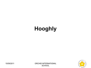 Hooghly




10/09/2011   ORCHID INTERNATIONAL
                   SCHOOL
 