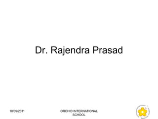 Dr. Rajendra Prasad




10/09/2011        ORCHID INTERNATIONAL
                        SCHOOL
 