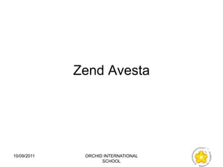 Zend Avesta




10/09/2011    ORCHID INTERNATIONAL
                    SCHOOL
 