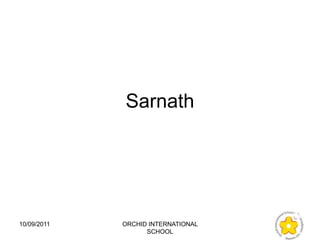 Sarnath




10/09/2011   ORCHID INTERNATIONAL
                   SCHOOL
 