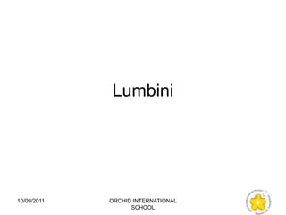 Lumbini




10/09/2011   ORCHID INTERNATIONAL
                   SCHOOL
 