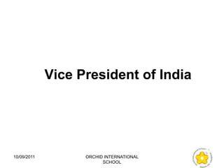 Vice President of India




10/09/2011         ORCHID INTERNATIONAL
                         SCHOOL
 