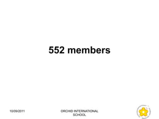 552 members




10/09/2011     ORCHID INTERNATIONAL
                     SCHOOL
 
