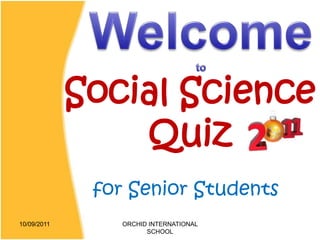 Social Science
                 Quiz
              for Senior Students
10/09/2011       ORCHID INTERNATIONAL
                       SCHOOL
 