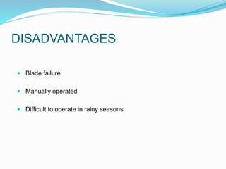 DISADVANTAGES
 Blade failure
 Manually operated
 Difficult to operate in rainy seasons
 