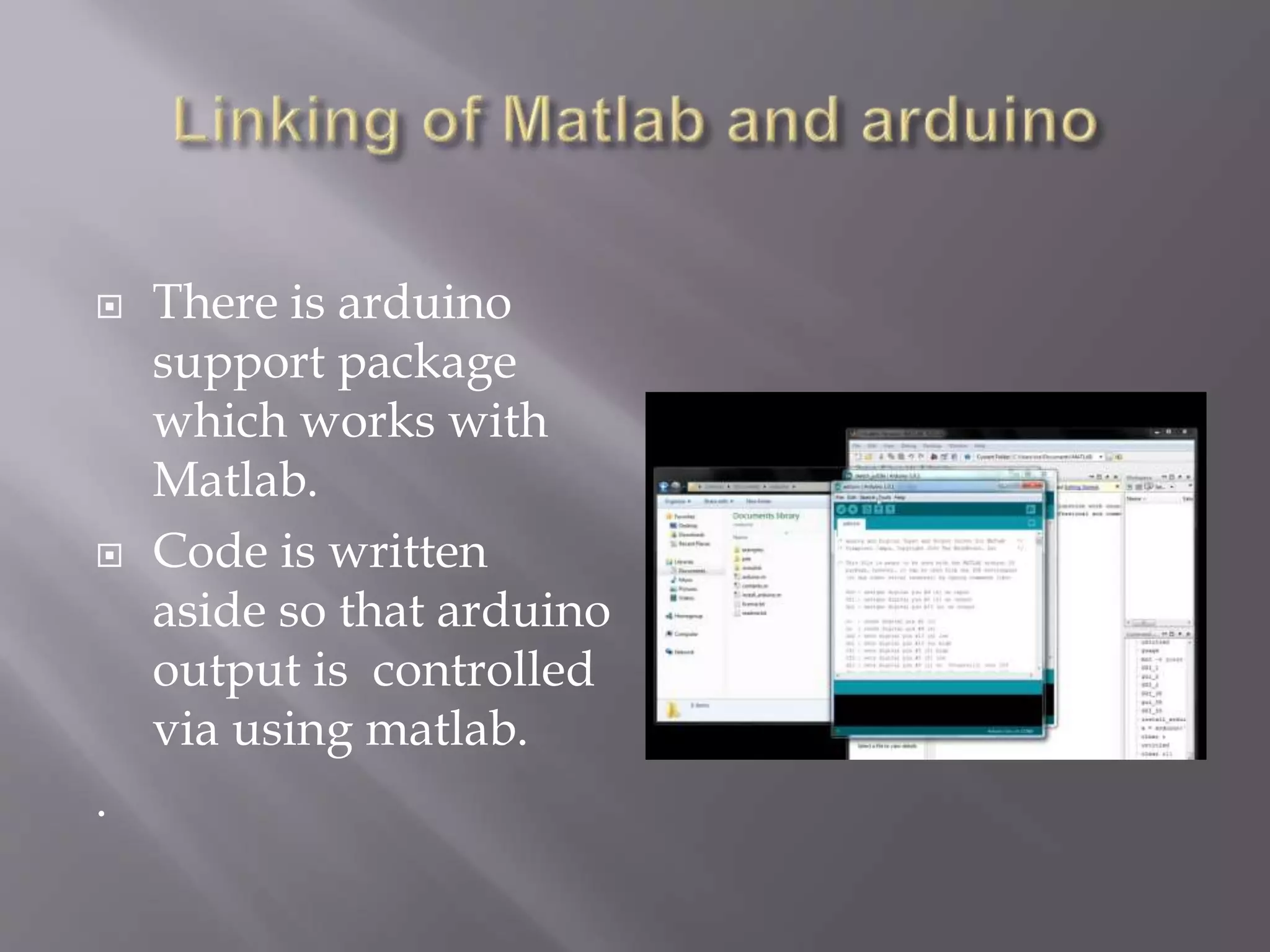  There is arduino
support package
which works with
Matlab.
 Code is written
aside so that arduino
output is controlled
via using matlab.
.
 