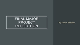 FINAL MAJOR
PROJECT
REFLECTION
By Kieran Bradley
 