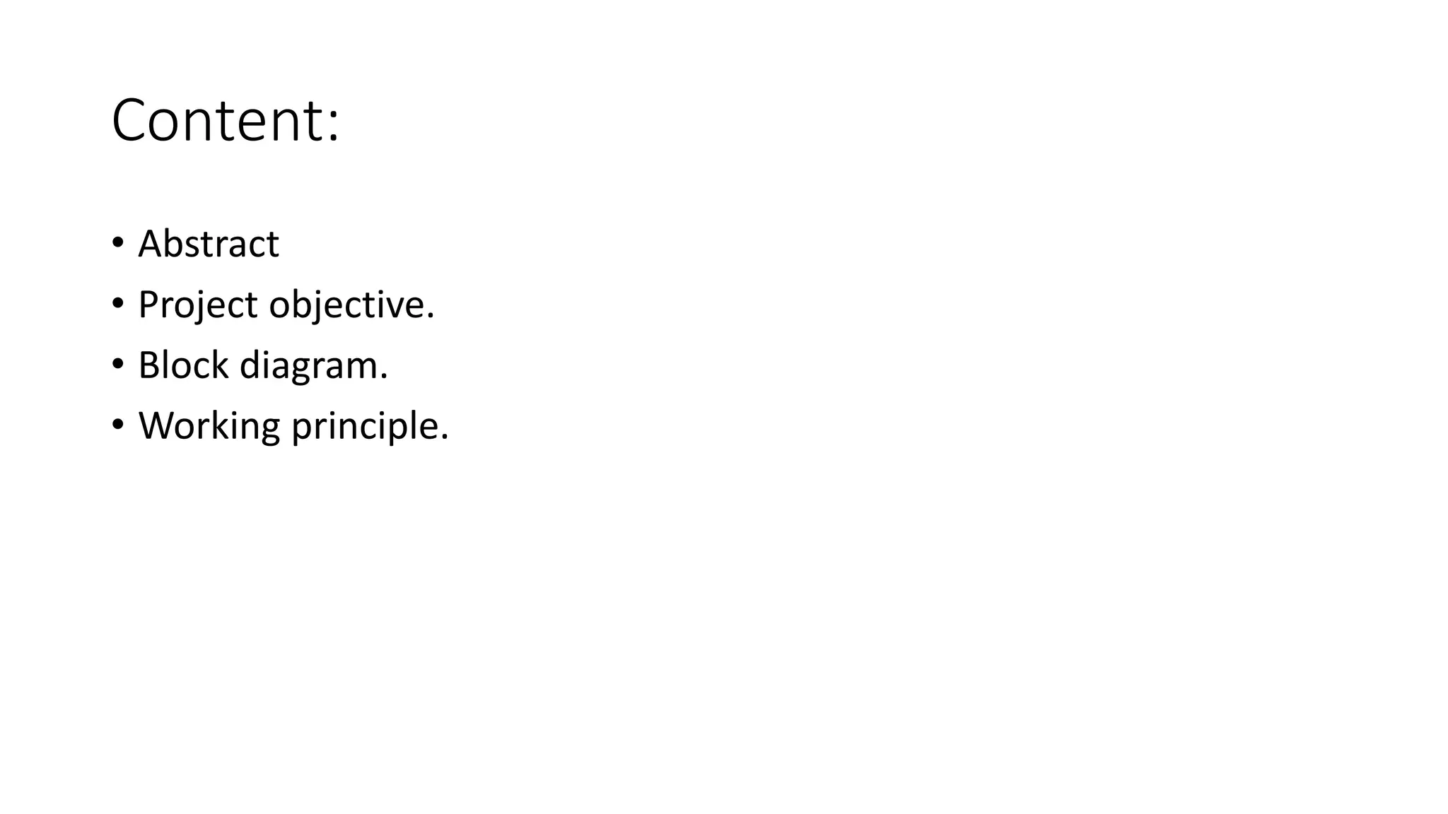 Content:
• Abstract
• Project objective.
• Block diagram.
• Working principle.
 