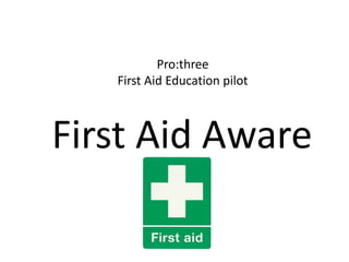 Pro:three
   First Aid Education pilot



First Aid Aware
 