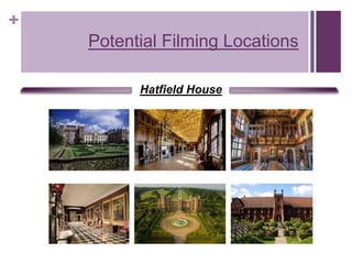+
Potential Filming Locations
Hatfield House
 