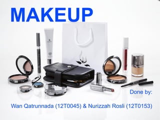 MAKEUP


                                          Done by:

Wan Qatrunnada (12T0045) & Nurizzah Rosli (12T0153)
 