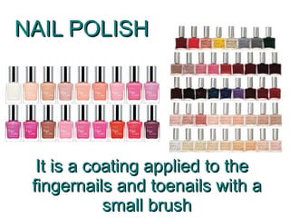 NAIL POLISH




  It is a coating applied to the
 fingernails and toenails with a
            small brush
 