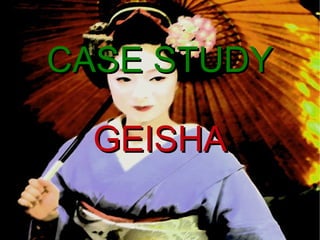 CASE STUDY

  GEISHA
 
