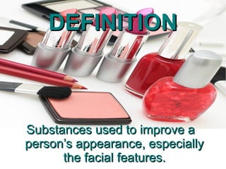 DEFINITION



Substances used to improve a
person’s appearance, especially
      the facial features.
 