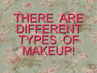 THERE ARE
DIFFERENT
 TYPES OF
  MAKEUP!
 