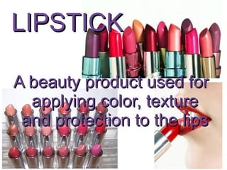 LIPSTICK

A beauty product used for
  applying color, texture
 and protection to the lips
 