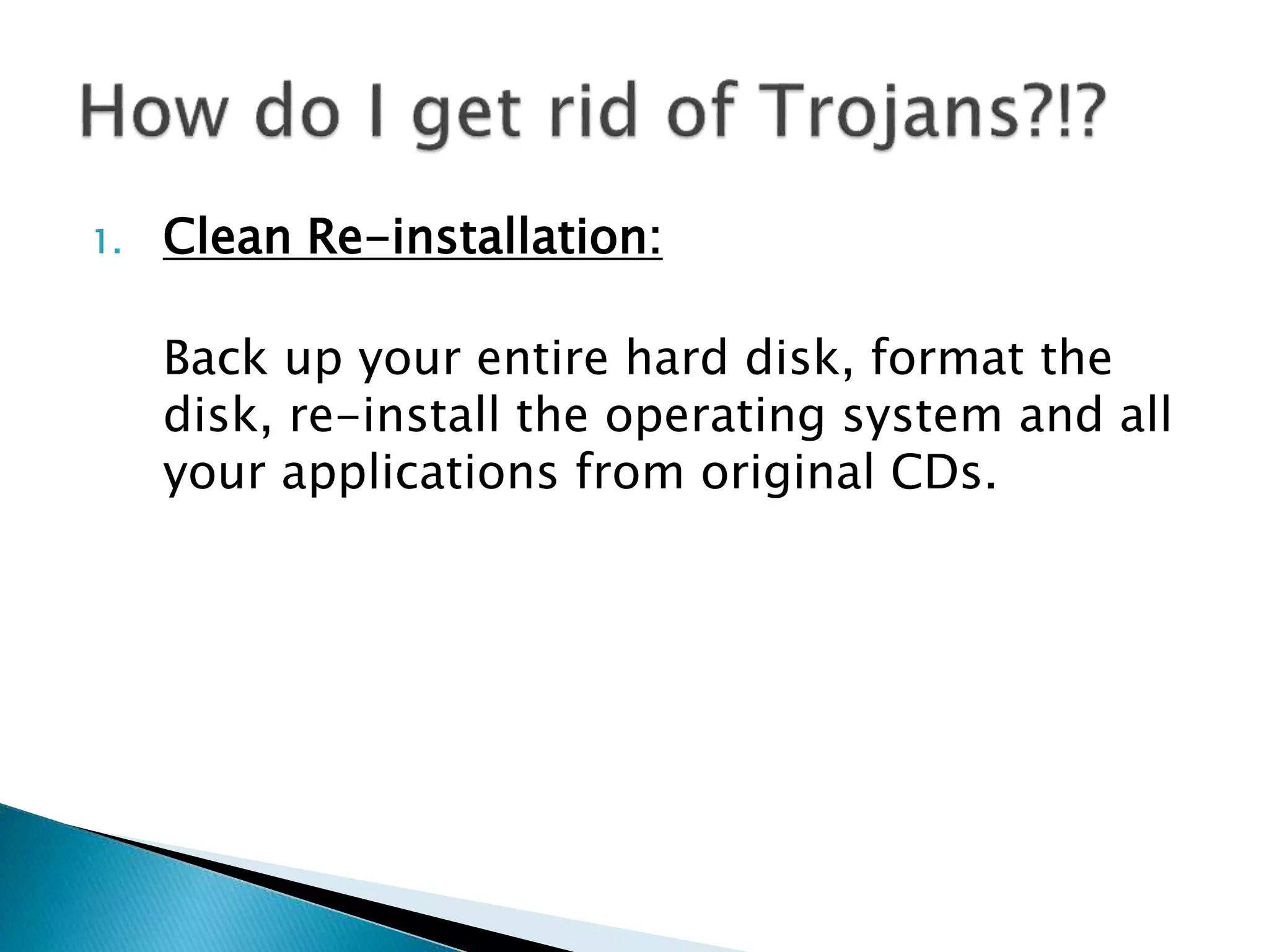 1. Clean Re-installation:
Back up your entire hard disk, format the
disk, re-install the operating system and all
your applications from original CDs.
 