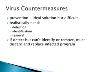  prevention - ideal solution but difficult
 realistically need:
◦ detection
◦ identification
◦ removal
 if detect but can’t identify or remove, must
discard and replace infected program
 