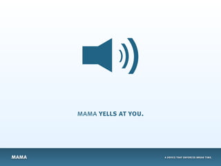 mama yells at you.




mama                        a device that enforces break time.
 