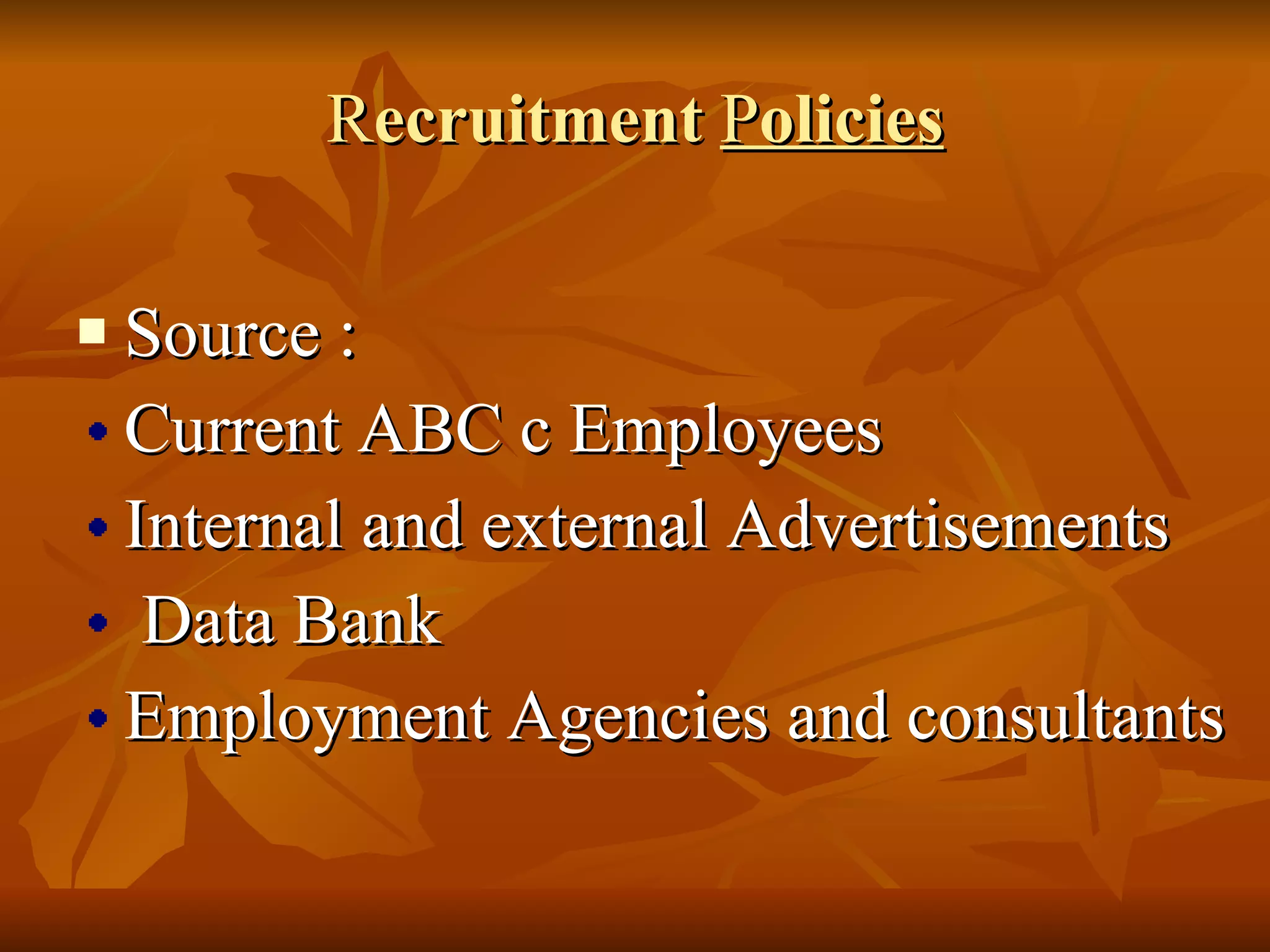 R ecruitment  P olicies Source : Current ABC c Employees Internal and external Advertisements Data Bank Employment Agencies and consultants 