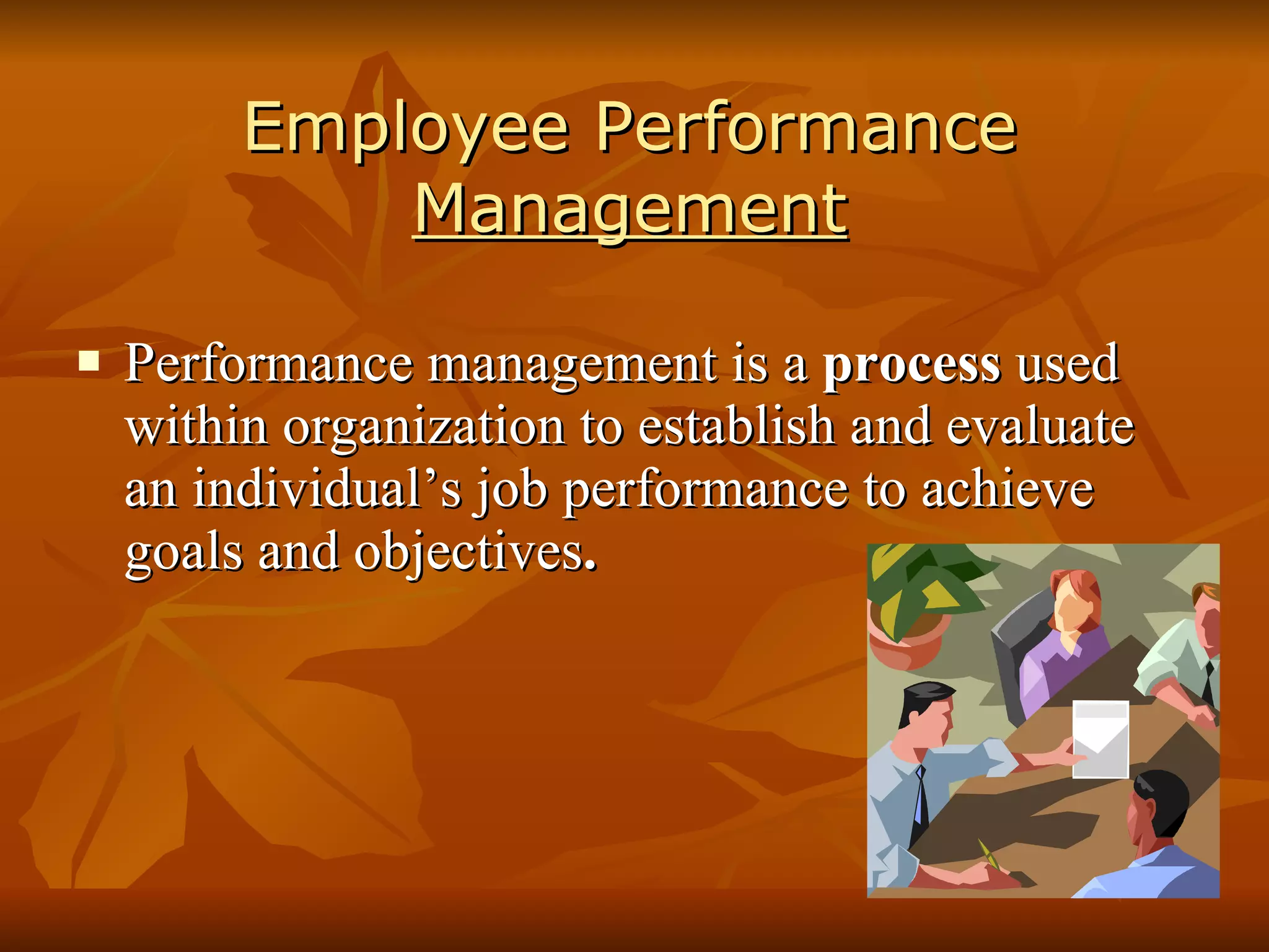 Employee Performance  Management Performance management is a  process  used within organization to establish and evaluate an individual’s job performance to achieve goals and objectives . 