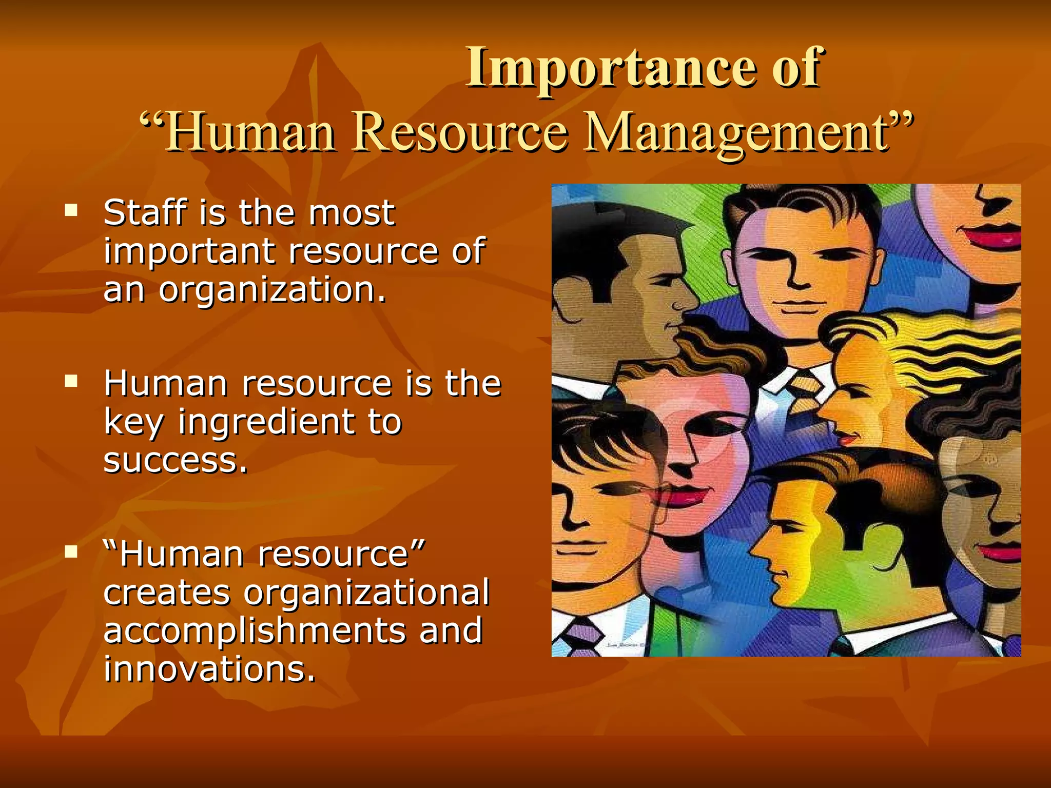 Importance of   “Human Resource Management” Staff is the most important resource of an organization. Human resource is the key ingredient to success. “ Human resource”  creates organizational accomplishments and innovations. 