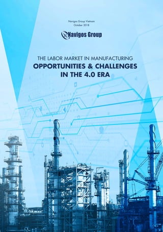 THE LABOR MARKET IN MANUFACTURING
OPPORTUNITIES & CHALLENGES
IN THE 4.0 ERA
Navigos Group Vietnam
October 2018
 