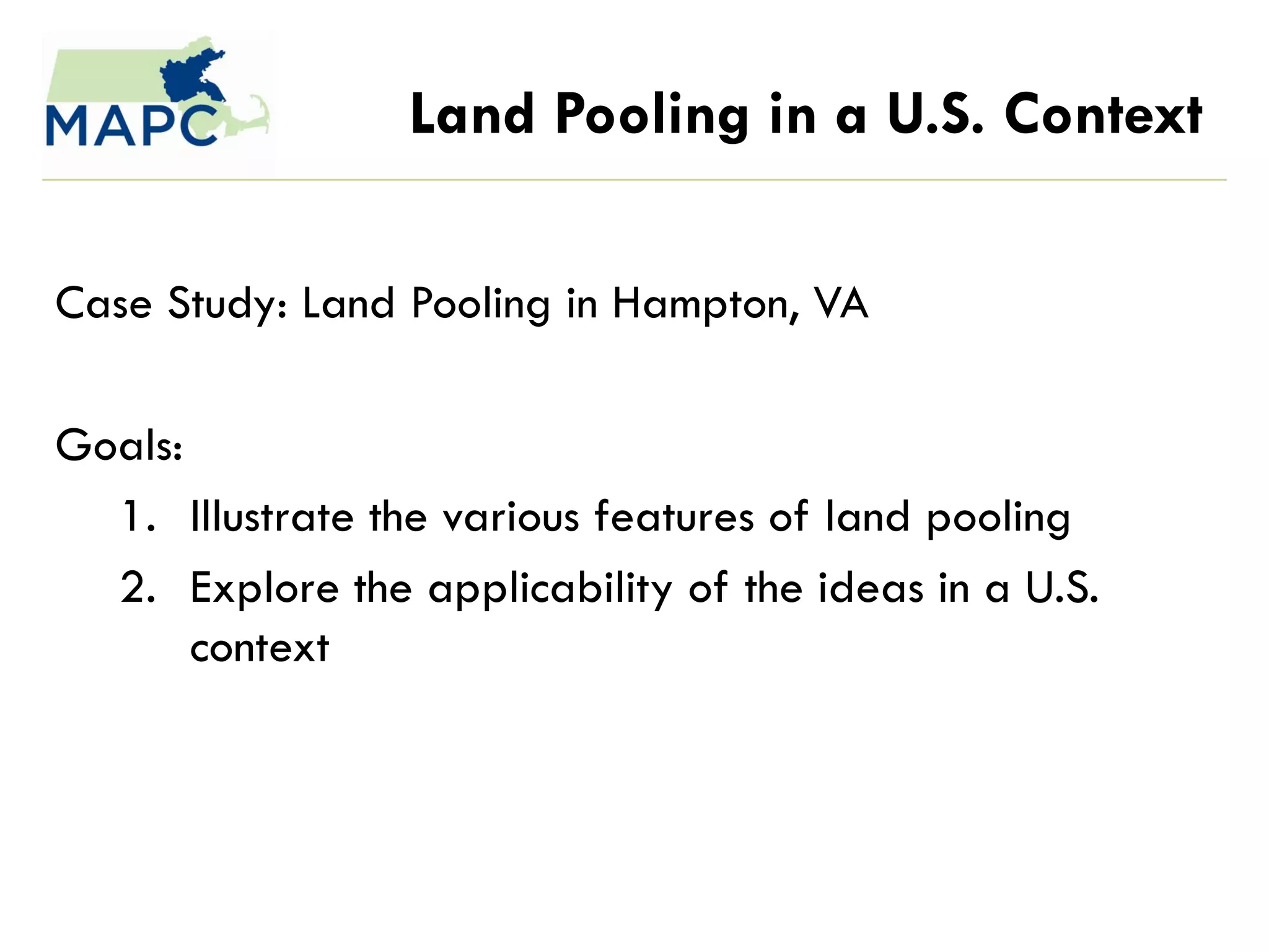 Land Pooling in a U.S. Context

Case Study: Land Pooling in Hampton, VA

Goals:
  1. Illustrate the various features of land pooling
  2. Explore the applicability of the ideas in a U.S.
       context
 