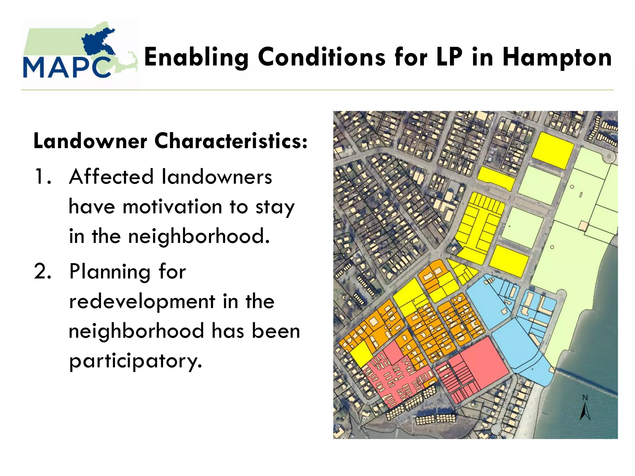 Enabling Conditions for LP in Hampton

Landowner Characteristics:
1. Affected landowners
   have motivation to stay
   in the neighborhood.
2. Planning for
   redevelopment in the
   neighborhood has been
   participatory.
 