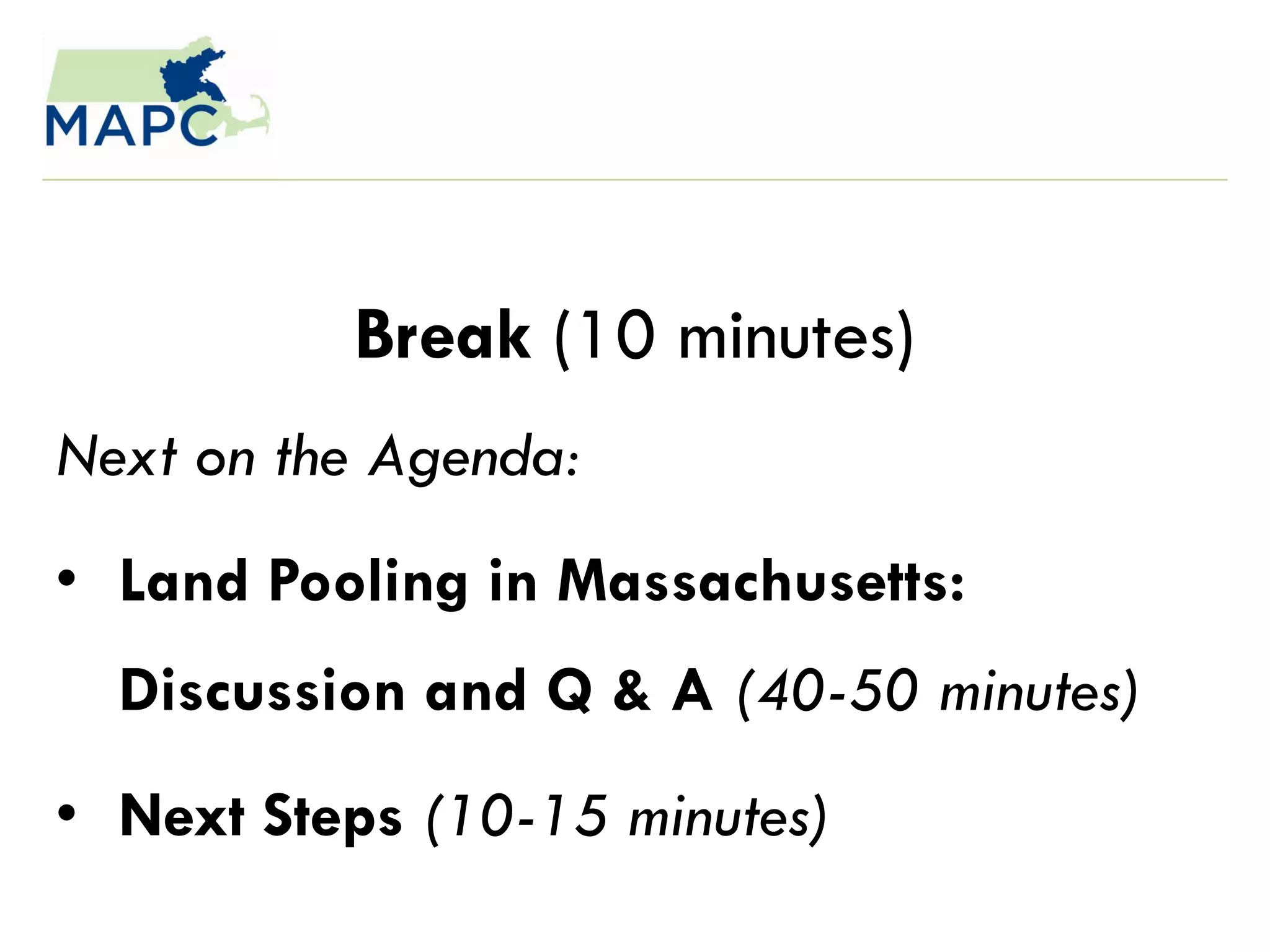 Break (10 minutes)
Next on the Agenda:
• Land Pooling in Massachusetts:
  Discussion and Q & A (40-50 minutes)
• Next Steps (10-15 minutes)
 
