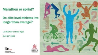 Marathon or sprint?
Do elite-level athletes live
longer than average?
Les Mayhew and Ray Algar
April 19th 2023
1
 