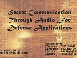 1
Secret Communication
Through Audio For
Defense Applications
INTERNAL GUIDE
MRS.M.MADHURI LATHA
PRESENTED BY,
J.Prathima 09251A0482
S.Spandana 09251A04B0
E.Nikhila 09251AO475
B.Asritha 09251A04C0
 