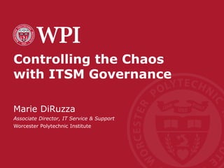 Controlling the Chaos
with ITSM Governance
Marie DiRuzza
Associate Director, IT Service & Support
Worcester Polytechnic Institute
 