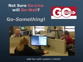 Not Sure Go-Live
will Go-Well?
Go-Something!
Add fun with custom t-shirts!
 