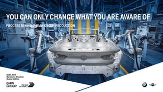 YOU CAN ONLYCHANGE WHATYOU ARE AWARE OF
PROCESS MINING @ BMW GROUP PRODUCTION
03.04.2019
MarielouiseMieschner
Nicolas Größlein
 